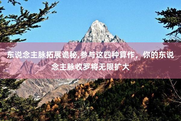 东说念主脉拓展诡秘,参与这四种算作，你的东说念主脉收罗将无限扩大