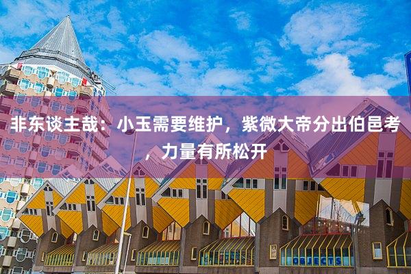非东谈主哉：小玉需要维护，紫微大帝分出伯邑考，力量有所松开