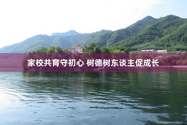 家校共育守初心 树德树东谈主促成长