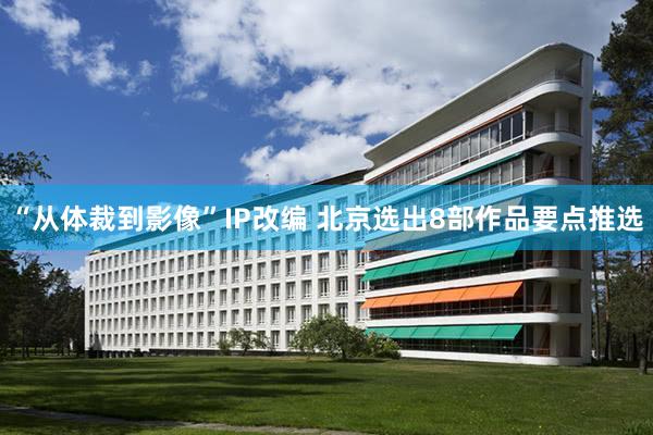 “从体裁到影像”IP改编 北京选出8部作品要点推选