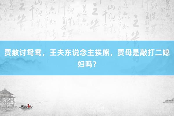贾赦讨鸳鸯，王夫东说念主挨熊，贾母是敲打二媳妇吗？