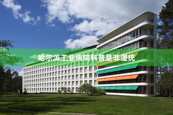 哈尔滨工业病院科普是非湿疣