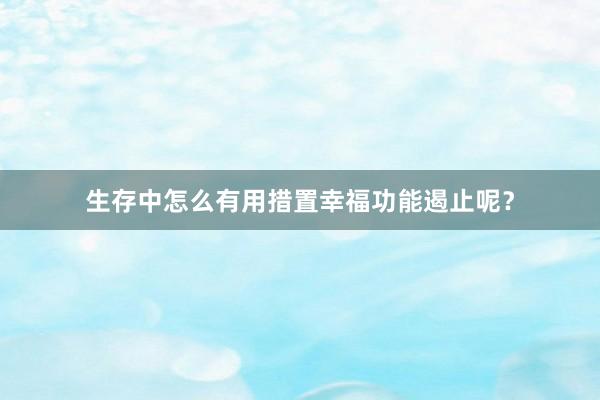 生存中怎么有用措置幸福功能遏止呢？