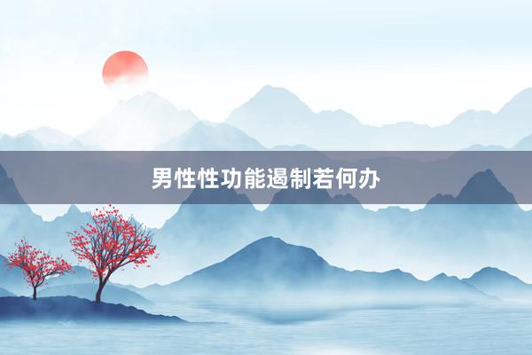 男性性功能遏制若何办