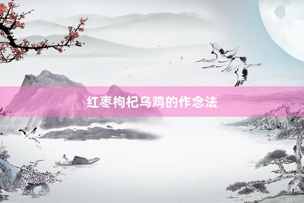 红枣枸杞乌鸡的作念法