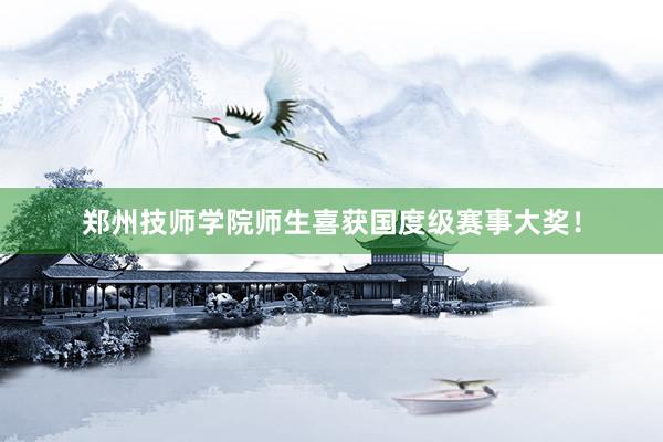郑州技师学院师生喜获国度级赛事大奖！