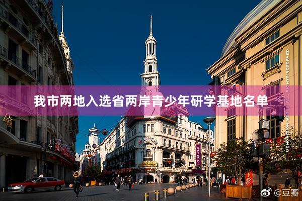 我市两地入选省两岸青少年研学基地名单