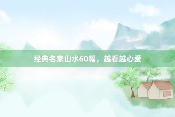 经典名家山水60幅，越看越心爱