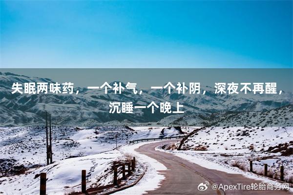 失眠两味药，一个补气，一个补阴，深夜不再醒，沉睡一个晚上