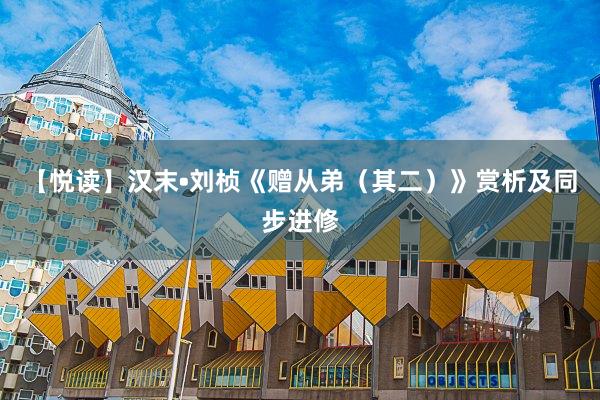 【悦读】汉末•刘桢《赠从弟（其二）》赏析及同步进修