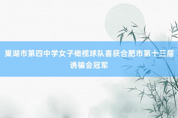 巢湖市第四中学女子橄榄球队喜获合肥市第十三届诱骗会冠军