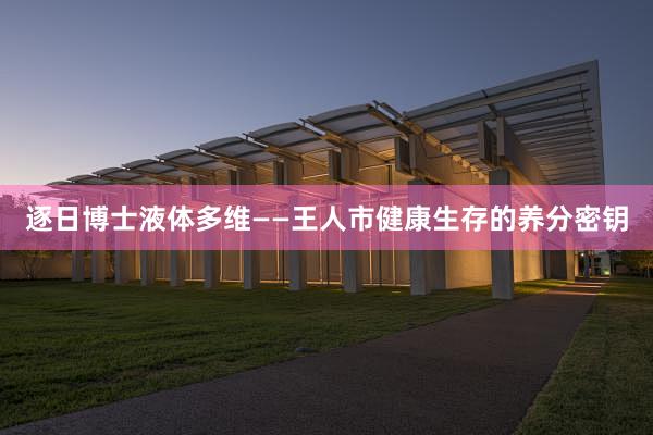 逐日博士液体多维——王人市健康生存的养分密钥