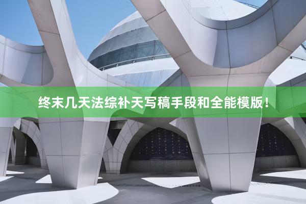 终末几天法综补天写稿手段和全能模版！